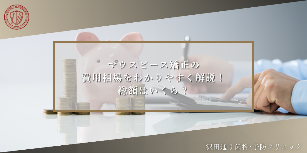 マウスピース矯正の費用相場をわかりやすく解説！総額はいくら？