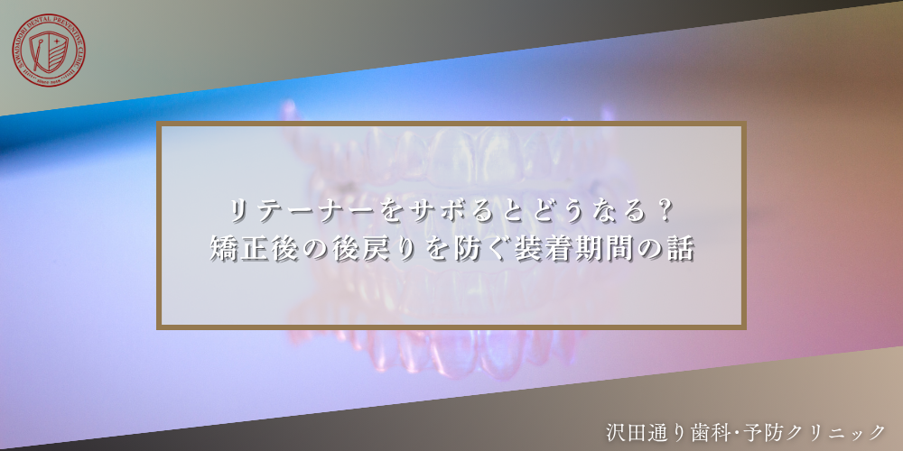 リテーナーをサボるとどうなる？矯正後の後戻りを防ぐ装着期間の話